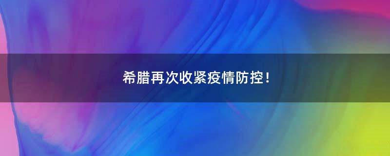 希臘再次收緊疫情防控！