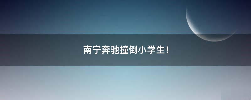 南寧奔馳撞倒小學生！